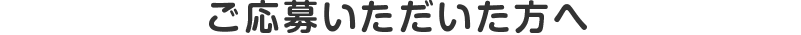 ご応募いただいた方へ